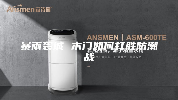 暴雨袭城 木门如何打胜防潮战