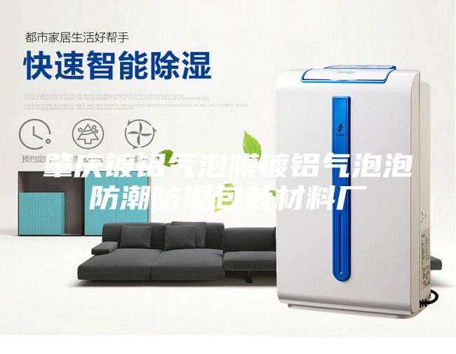 肇庆镀铝气泡膜镀铝气泡泡防潮防湿包装材料厂