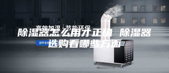除湿器怎么用才正确 除湿器选购看哪些方面