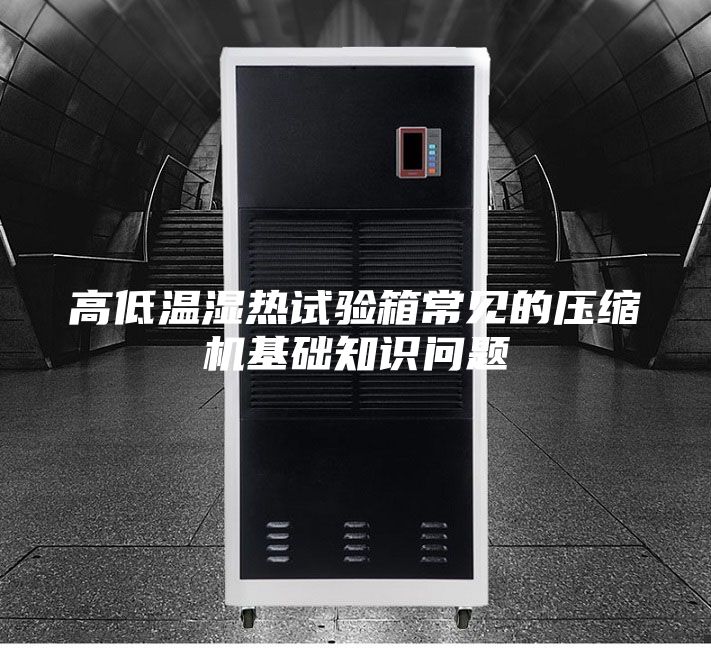 高低温湿热试验箱常见的压缩机基础知识问题