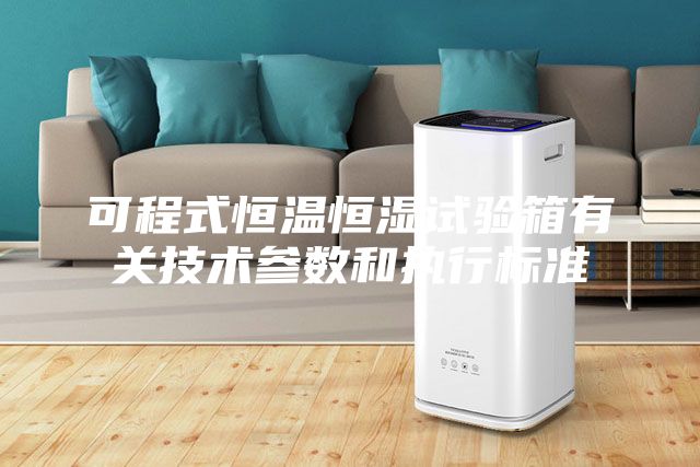 可程式恒温恒湿试验箱有关技术参数和执行标准