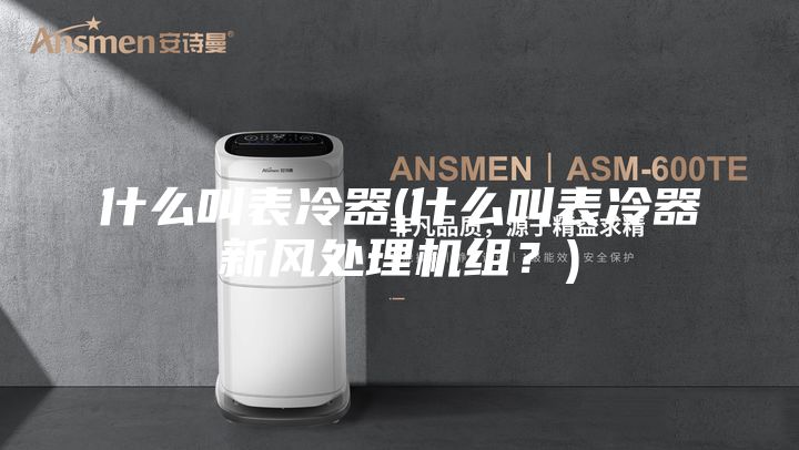 什么叫表冷器(什么叫表冷器新风处理机组?)