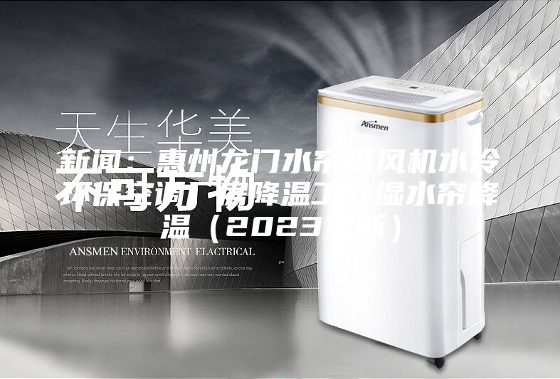 新闻:惠州龙门水帘纸风机水冷环保空调厂房降温工业湿水帘降温(2023更新)