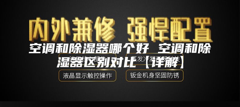 空调和除湿器哪个好 空调和除湿器区别对比【详解】